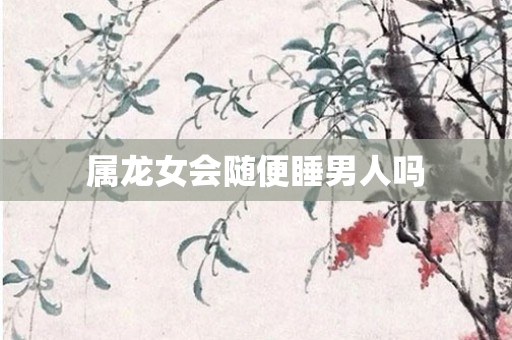 属龙女会随便睡男人吗