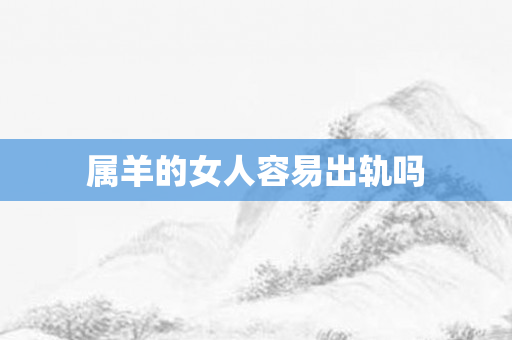 属羊的女人容易出轨吗