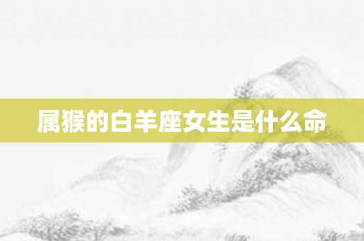 属猴的白羊座女生是什么命