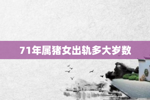 71年属猪女出轨多大岁数