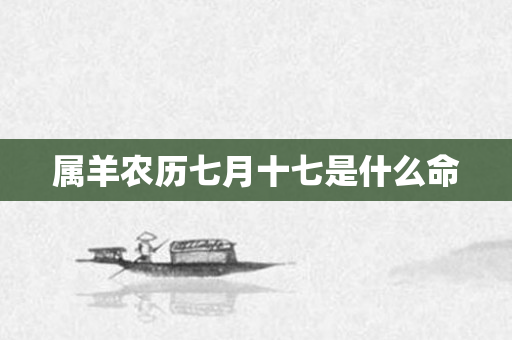 属羊农历七月十七是什么命
