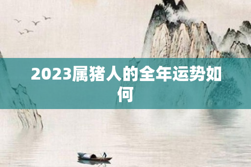 2023属猪人的全年运势如何