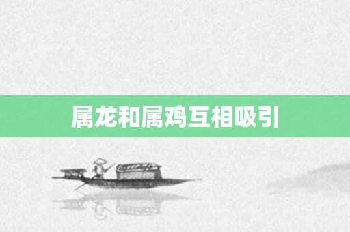 属龙和属鸡互相吸引