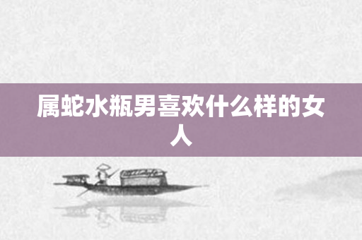 属蛇水瓶男喜欢什么样的女人