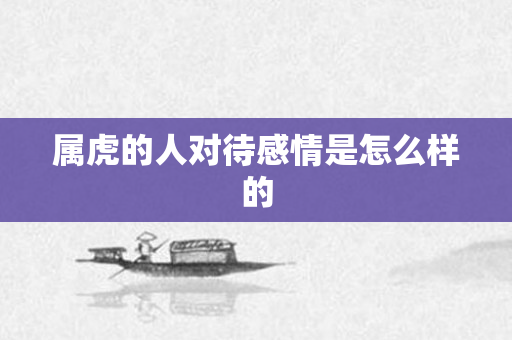 属虎的人对待感情是怎么样的