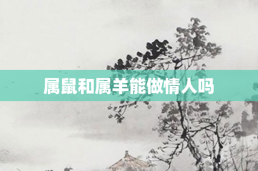 属鼠和属羊能做情人吗