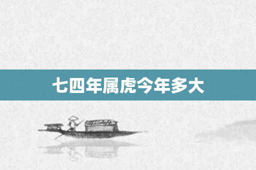 七四年属虎今年多大