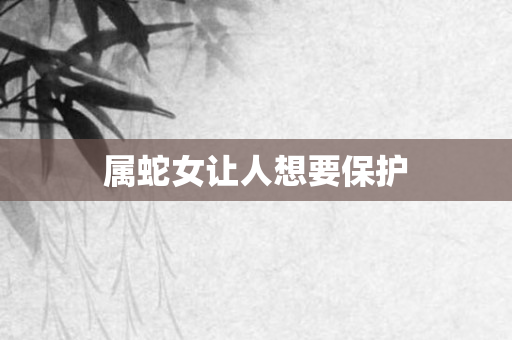 属蛇女让人想要保护