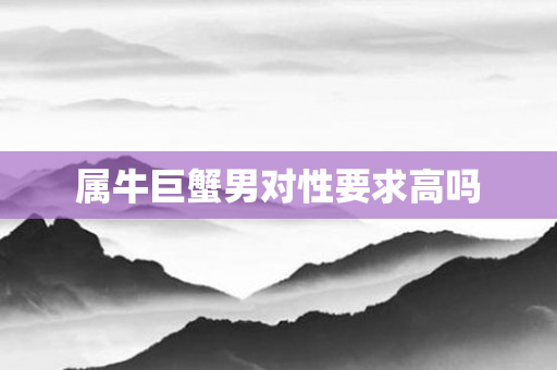 属牛巨蟹男对性要求高吗
