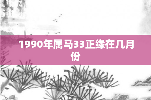 1990年属马33正缘在几月份