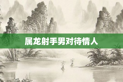 属龙射手男对待情人