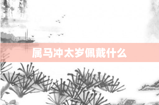 属马冲太岁佩戴什么