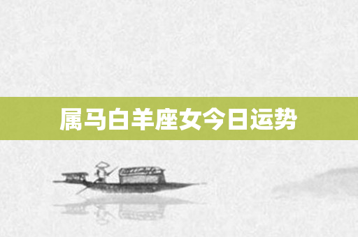 属马白羊座女今日运势