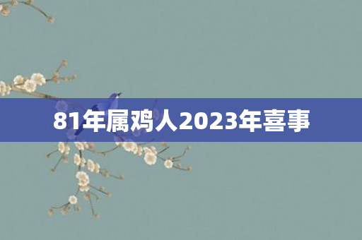81年属鸡人2023年喜事