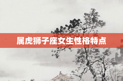属虎狮子座女生性格特点