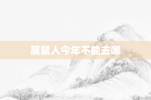 属鼠人今年不能去哪