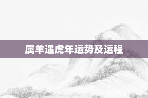 属羊遇虎年运势及运程