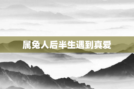 属兔人后半生遇到真爱