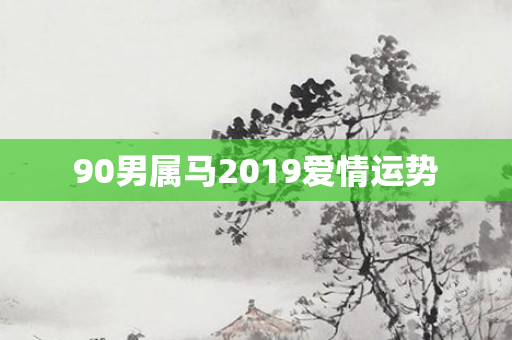 90男属马2019爱情运势