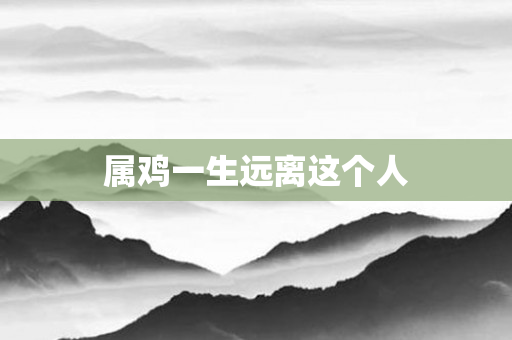 属鸡一生远离这个人