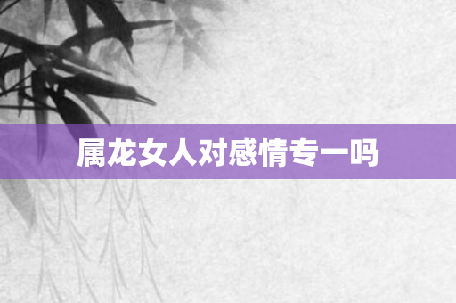 属龙女人对感情专一吗