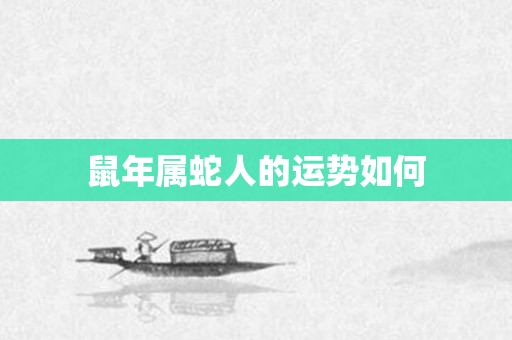 鼠年属蛇人的运势如何