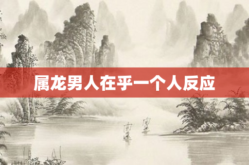 属龙男人在乎一个人反应