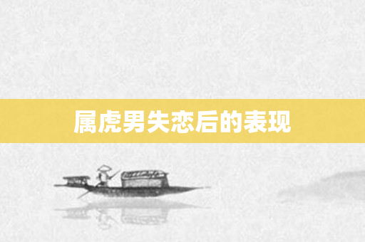 属虎男失恋后的表现