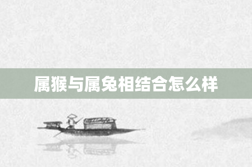 属猴与属兔相结合怎么样