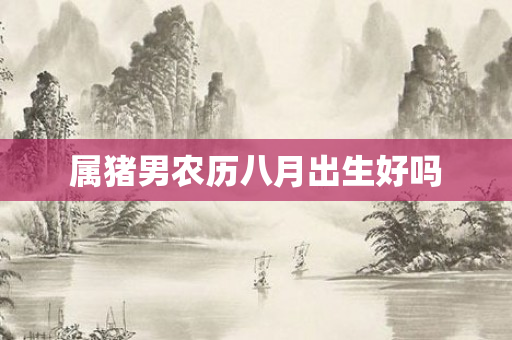 属猪男农历八月出生好吗