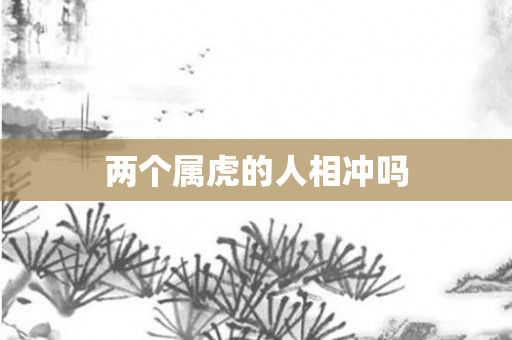 两个属虎的人相冲吗