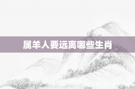 属羊人要远离哪些生肖