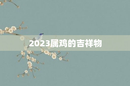 2023属鸡的吉祥物