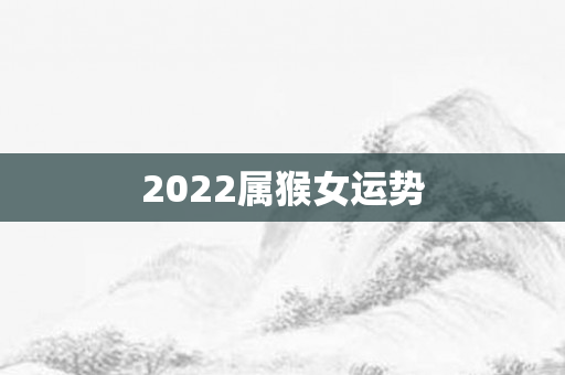 2022属猴女运势