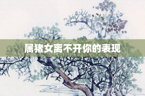属猪女离不开你的表现