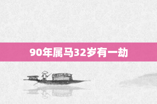 90年属马32岁有一劫