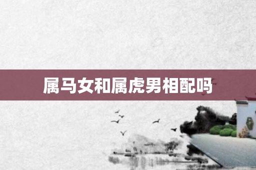 属马女和属虎男相配吗