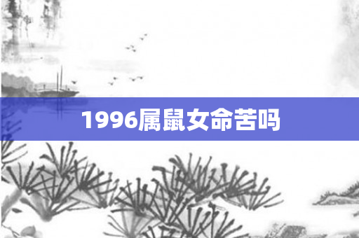 1996属鼠女命苦吗