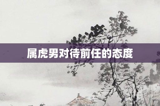 属虎男对待前任的态度