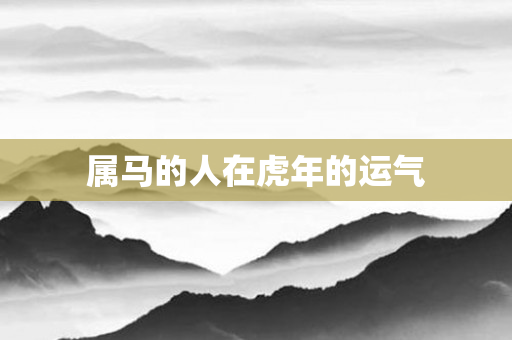 属马的人在虎年的运气