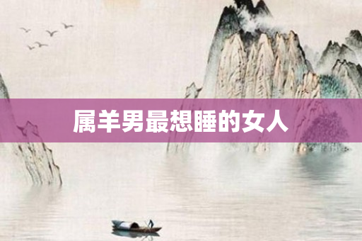 属羊男最想睡的女人