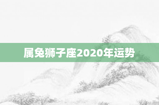 属兔狮子座2020年运势