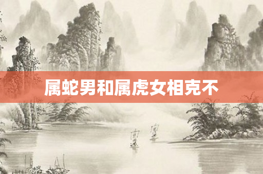 属蛇男和属虎女相克不