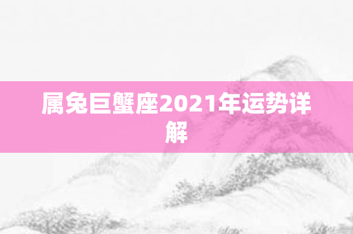 属兔巨蟹座2021年运势详解