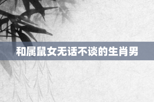 和属鼠女无话不谈的生肖男