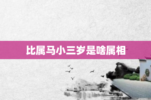 比属马小三岁是啥属相
