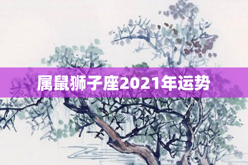 属鼠狮子座2021年运势