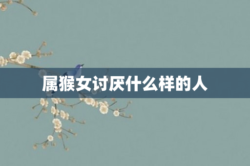 属猴女讨厌什么样的人