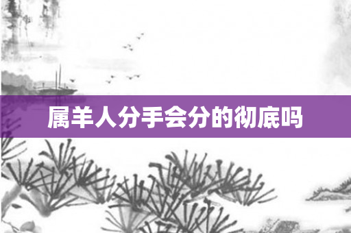 属羊人分手会分的彻底吗