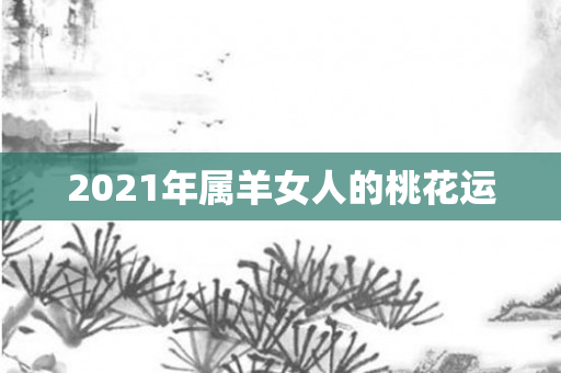 2021年属羊女人的桃花运